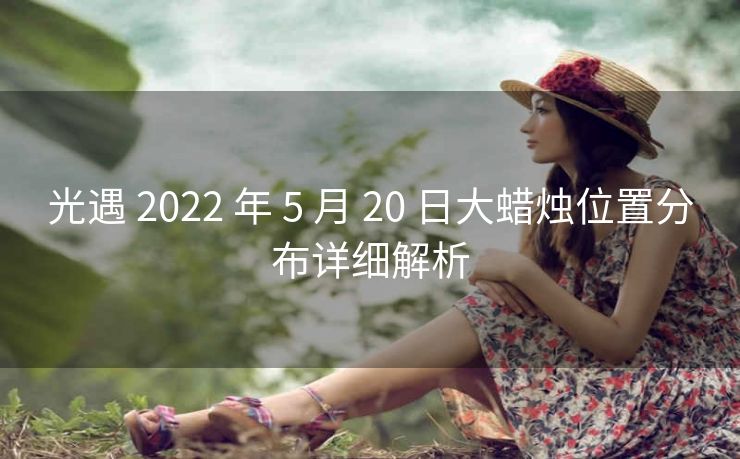 光遇 2022 年 5 月 20 日大蜡烛位置分布详细解析