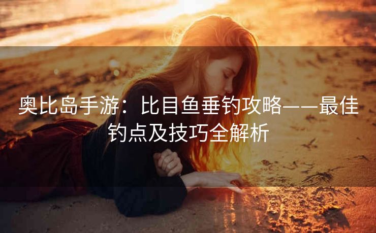 奥比岛手游：比目鱼垂钓攻略——最佳钓点及技巧全解析