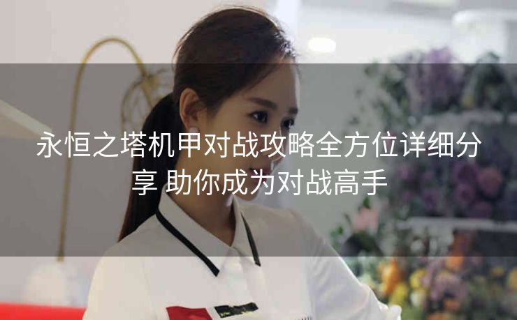 永恒之塔机甲对战攻略全方位详细分享 助你成为对战高手