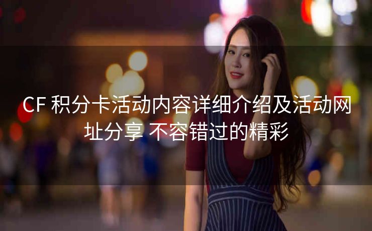CF 积分卡活动内容详细介绍及活动网址分享 不容错过的精彩