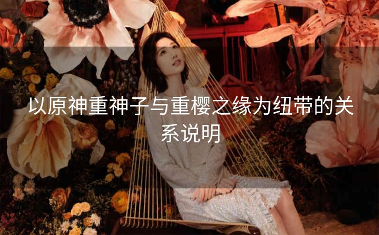以原神重神子与重樱之缘为纽带的关系说明