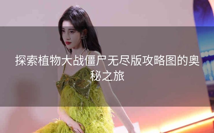 探索植物大战僵尸无尽版攻略图的奥秘之旅