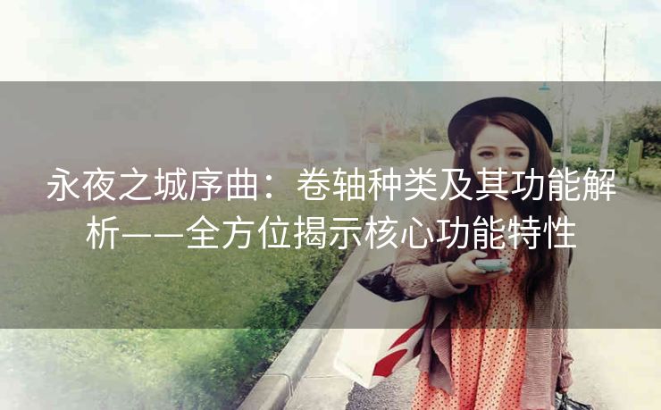 永夜之城序曲：卷轴种类及其功能解析——全方位揭示核心功能特性