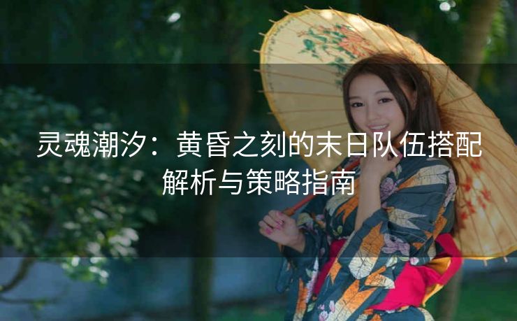 灵魂潮汐：黄昏之刻的末日队伍搭配解析与策略指南