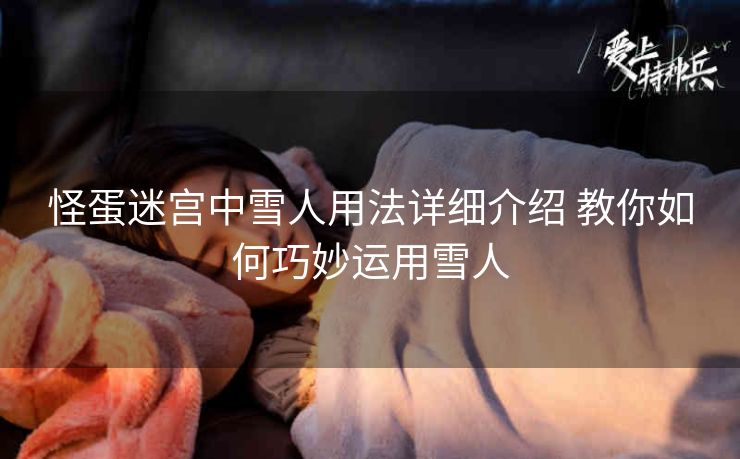 怪蛋迷宫中雪人用法详细介绍 教你如何巧妙运用雪人