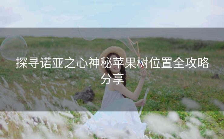 探寻诺亚之心神秘苹果树位置全攻略分享