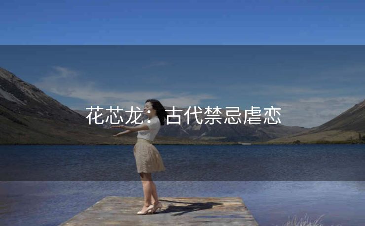 花芯龙：古代禁忌虐恋