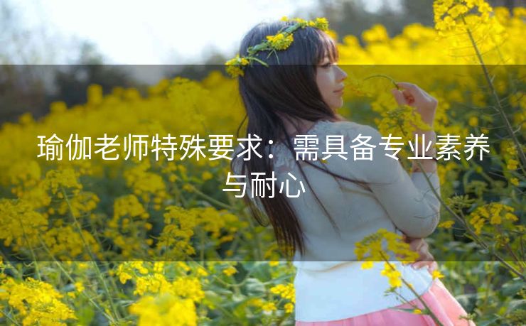 瑜伽老师特殊要求：需具备专业素养与耐心