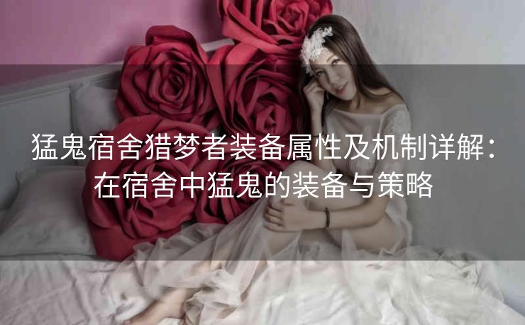 猛鬼宿舍猎梦者装备属性及机制详解：在宿舍中猛鬼的装备与策略