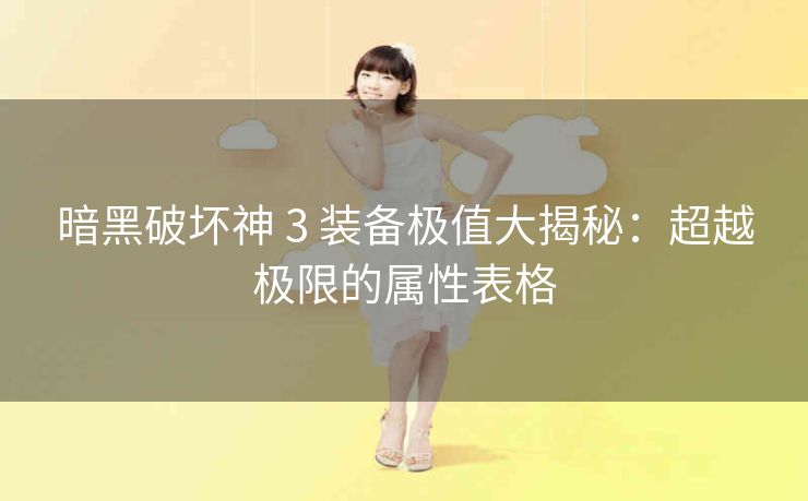 暗黑破坏神 3 装备极值大揭秘：超越极限的属性表格