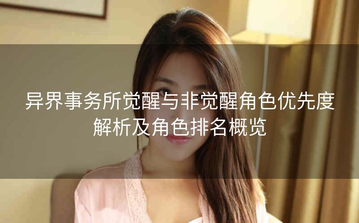 异界事务所觉醒与非觉醒角色优先度解析及角色排名概览