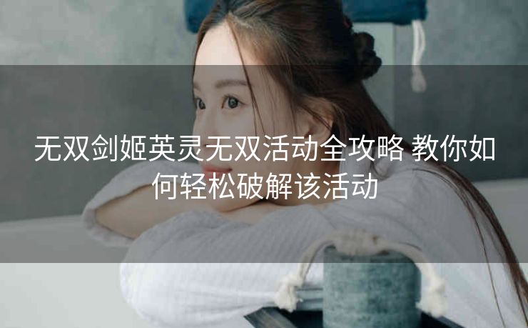 无双剑姬英灵无双活动全攻略 教你如何轻松破解该活动