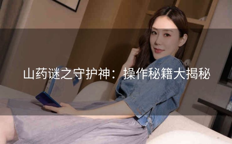 山药谜之守护神：操作秘籍大揭秘