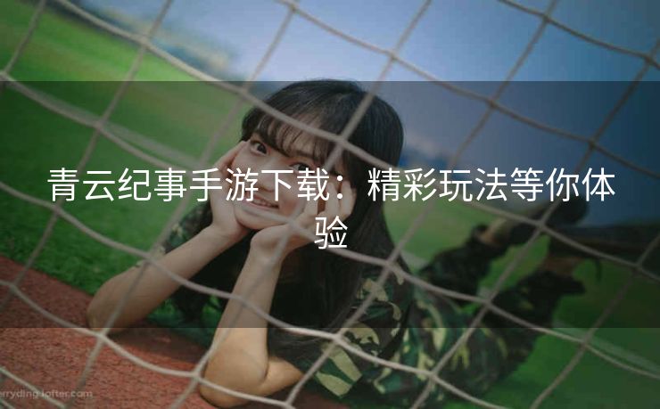 青云纪事手游下载：精彩玩法等你体验