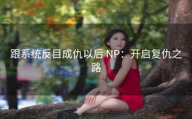 跟系统反目成仇以后 NP：开启复仇之路