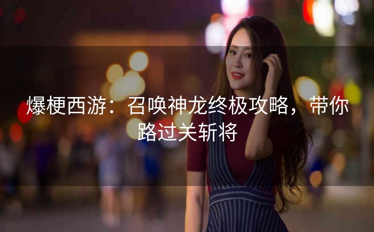 爆梗西游：召唤神龙终极攻略，带你路过关斩将