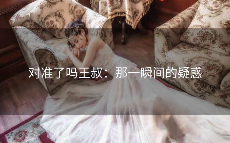 对准了吗王叔：那一瞬间的疑惑
