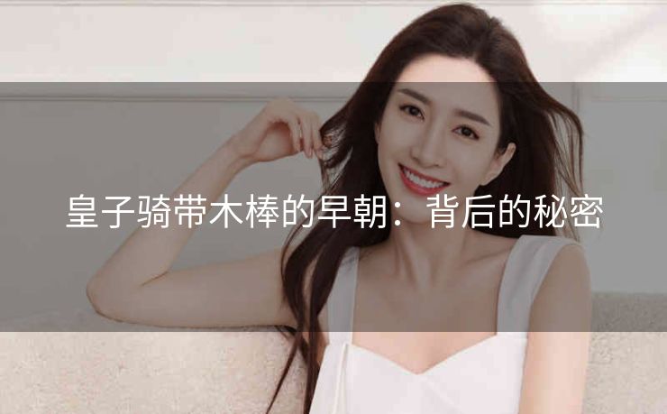 皇子骑带木棒的早朝：背后的秘密