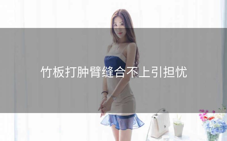 竹板打肿臂缝合不上引担忧