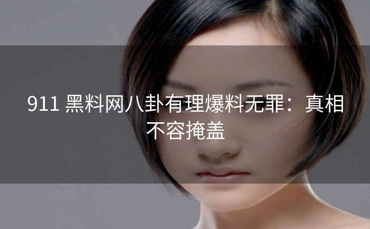 911 黑料网八卦有理爆料无罪：真相不容掩盖
