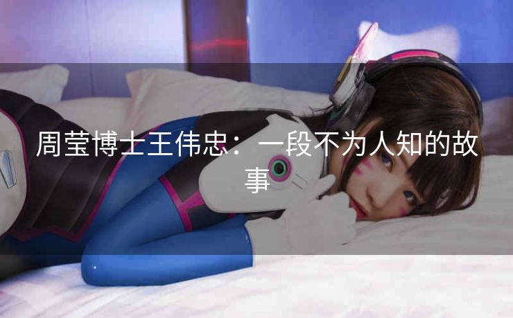 周莹博士王伟忠：一段不为人知的故事
