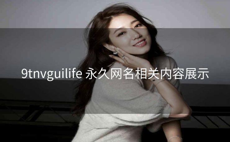 9tnvguilife 永久网名相关内容展示