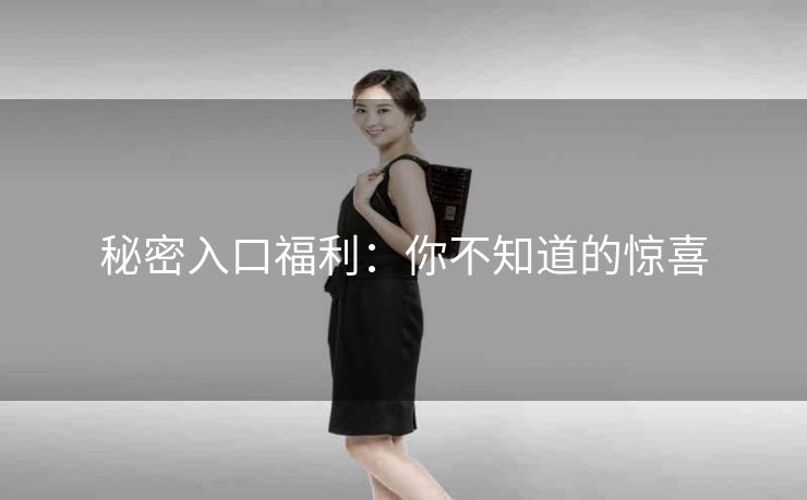 秘密入口福利：你不知道的惊喜