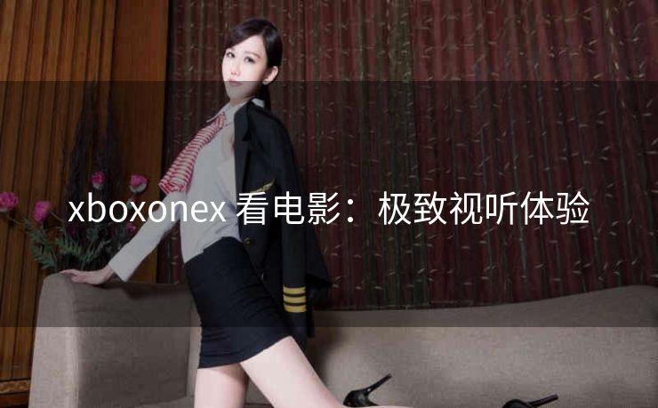 xboxonex 看电影：极致视听体验