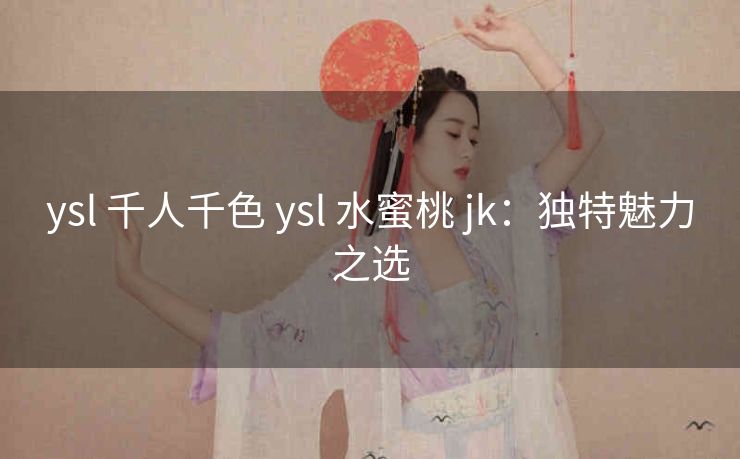 ysl 千人千色 ysl 水蜜桃 jk：独特魅力之选