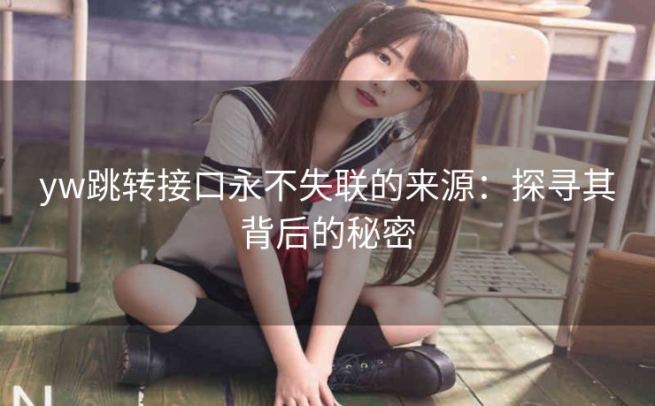 yw跳转接口永不失联的来源：探寻其背后的秘密