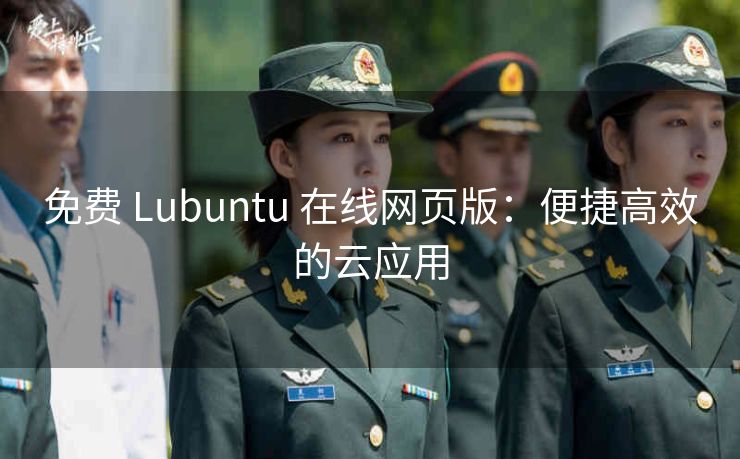 免费 Lubuntu 在线网页版：便捷高效的云应用
