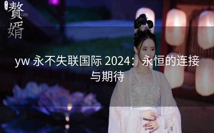 yw 永不失联国际 2024：永恒的连接与期待