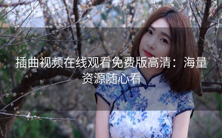 插曲视频在线观看免费版高清：海量资源随心看