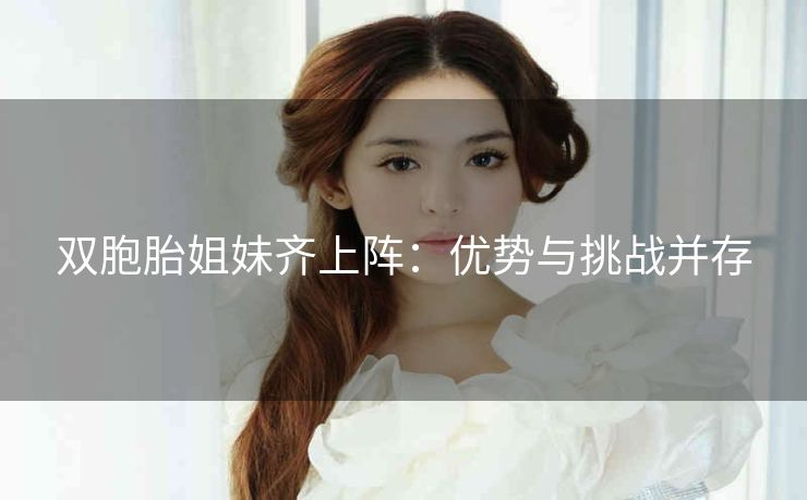 双胞胎姐妹齐上阵：优势与挑战并存