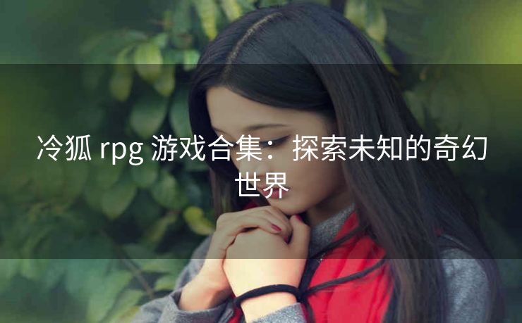 冷狐 rpg 游戏合集：探索未知的奇幻世界