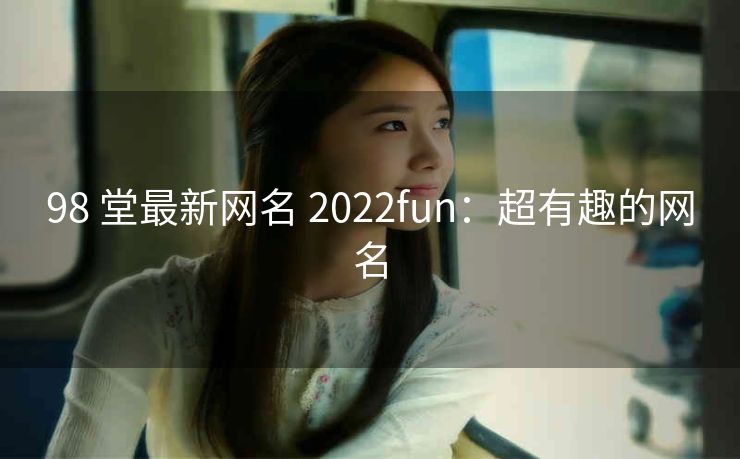 98 堂最新网名 2022fun：超有趣的网名