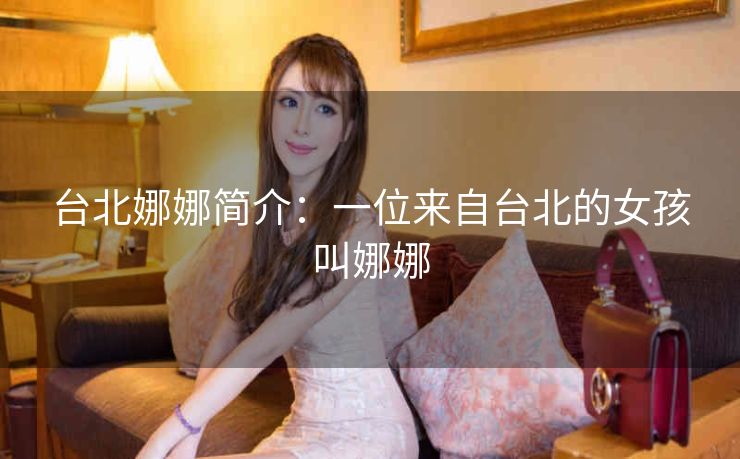 台北娜娜简介：一位来自台北的女孩叫娜娜