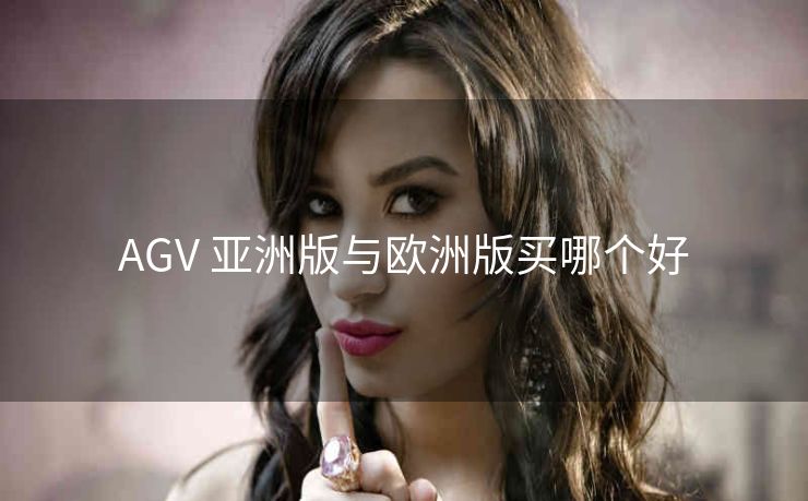 AGV 亚洲版与欧洲版买哪个好