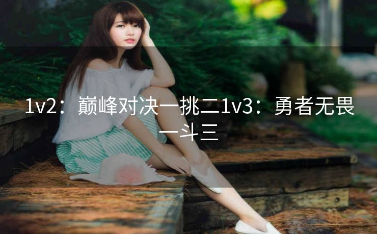 1v2：巅峰对决一挑二1v3：勇者无畏一斗三