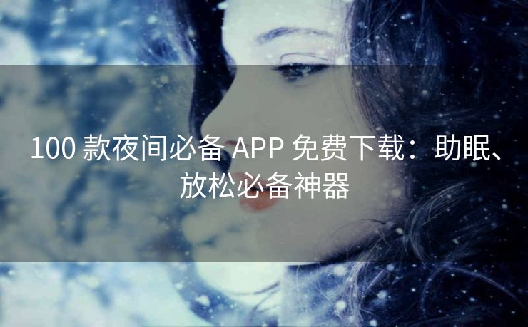 100 款夜间必备 APP 免费下载：助眠、放松必备神器