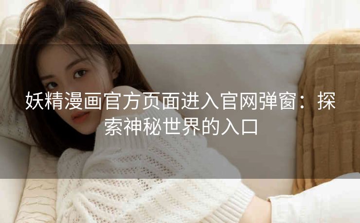 妖精漫画官方页面进入官网弹窗：探索神秘世界的入口