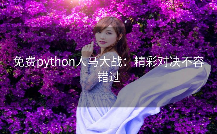 免费python人马大战：精彩对决不容错过