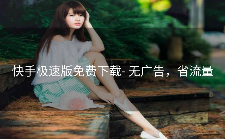 快手极速版免费下载- 无广告，省流量