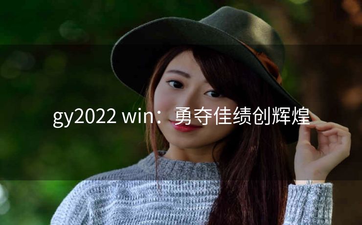 gy2022 win：勇夺佳绩创辉煌