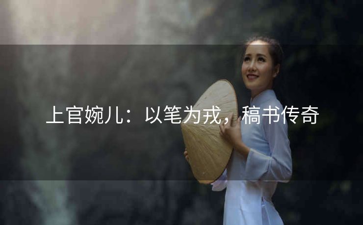 上官婉儿：以笔为戎，稿书传奇