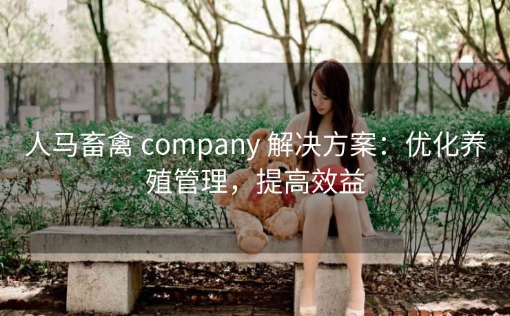 人马畜禽 company 解决方案：优化养殖管理，提高效益