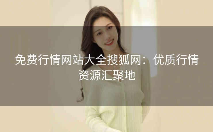 免费行情网站大全搜狐网：优质行情资源汇聚地