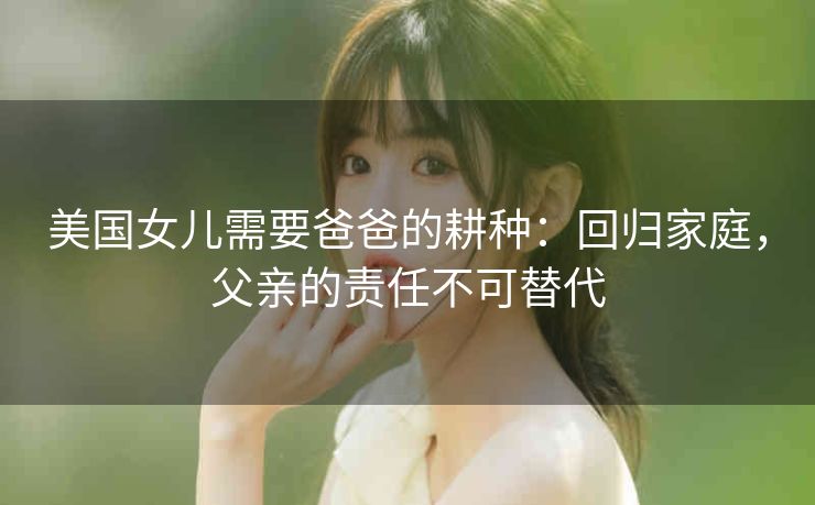 美国女儿需要爸爸的耕种：回归家庭，父亲的责任不可替代
