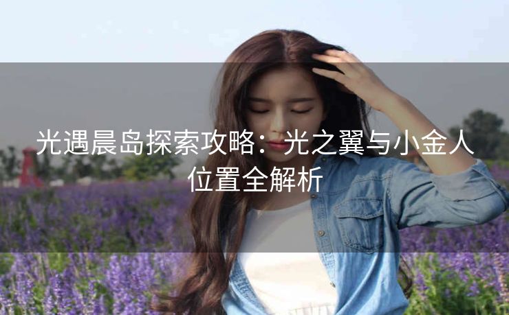 光遇晨岛探索攻略：光之翼与小金人位置全解析
