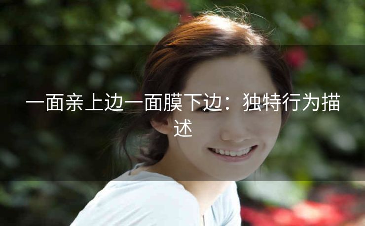 一面亲上边一面膜下边：独特行为描述